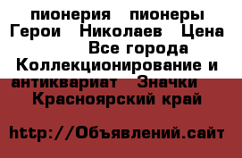 1.1) пионерия : пионеры Герои - Николаев › Цена ­ 90 - Все города Коллекционирование и антиквариат » Значки   . Красноярский край